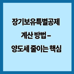 장기보유특별공제 계산 방법 – 양도세 줄이는 핵심