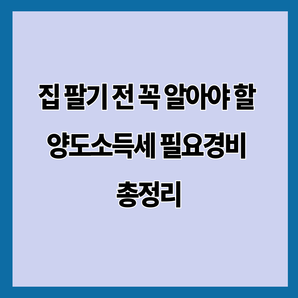 집 팔기 전 꼭 알아야 할 양도소득세 필요경비 총정리