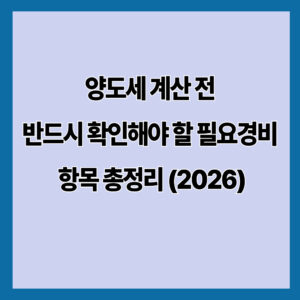 양도세 계산 전 반드시 확인해야 할 필요경비 항목 총정리 (2026)