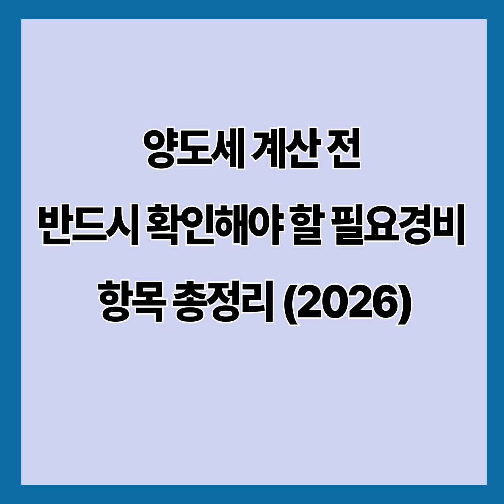 양도세 계산 전 반드시 확인해야 할 필요경비 항목 총정리 (2026)