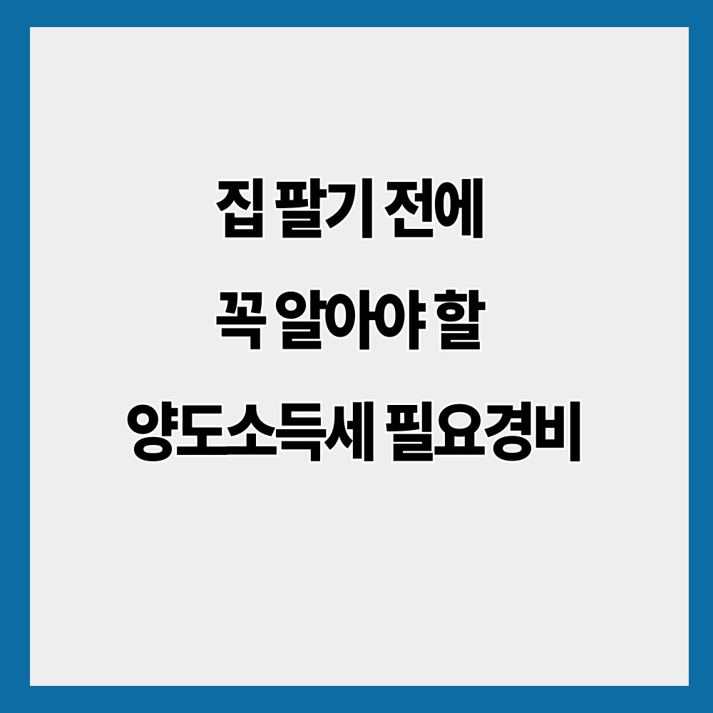집 팔기 전에 꼭 알아야 할 양도소득세 필요경비