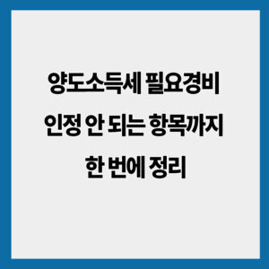 양도소득세 필요경비 인정 안 되는 항목까지 한 번에 정리