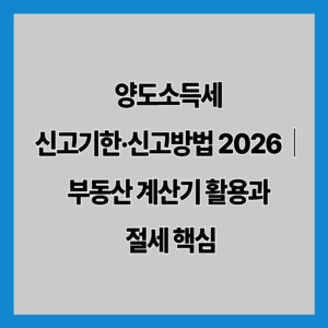 양도소득세 신고기한·신고방법 2026｜부동산 계산기 활용과 절세 핵심