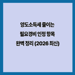 양도소득세 줄이는 필요경비 인정 항목 완벽 정리 (2026 최신)