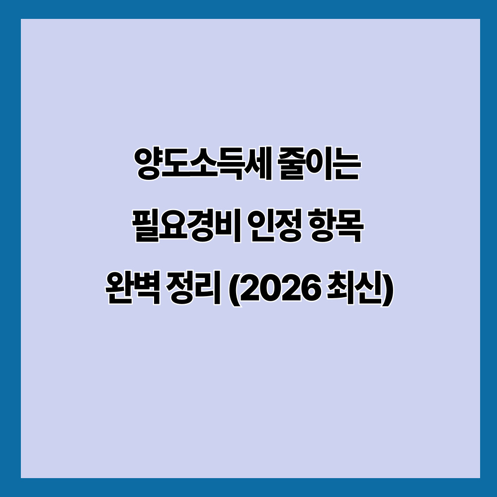 양도소득세 줄이는 필요경비 인정 항목 완벽 정리 (2026 최신)