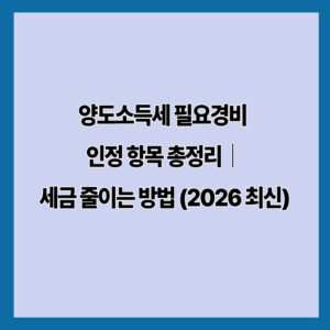 양도소득세 필요경비 인정 항목 총정리｜세금 줄이는 방법 (2026 최신)
