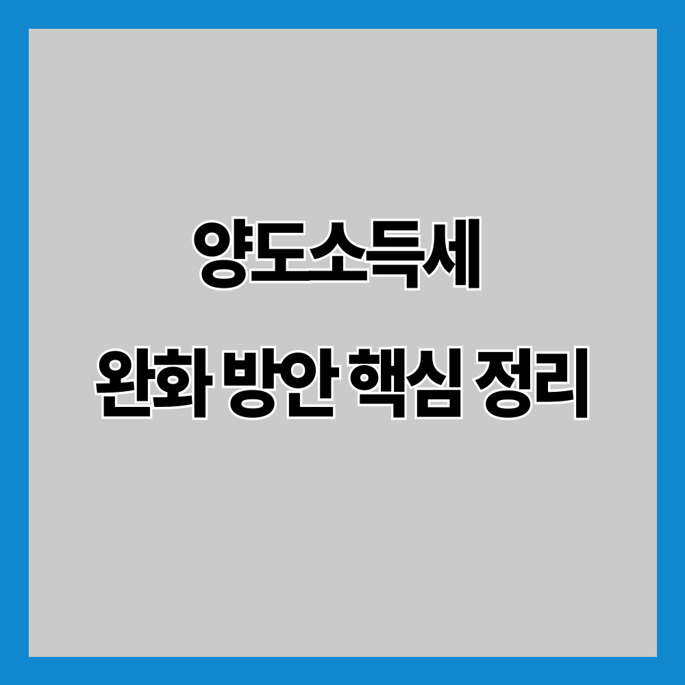 양도소득세 완화 방안 핵심 정리｜다주택자 아니어도 꼭 알아야 할 이유