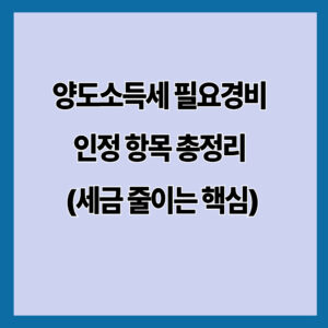 양도소득세 필요경비 인정 항목 총정리 (세금 줄이는 핵심)
