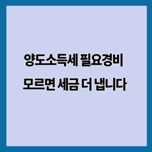 양도소득세 필요경비 모르면 세금 더 냅니다