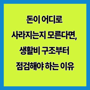 돈이 어디로 사라지는지 모른다면, 생활비 구조부터 점검해야 하는 이유