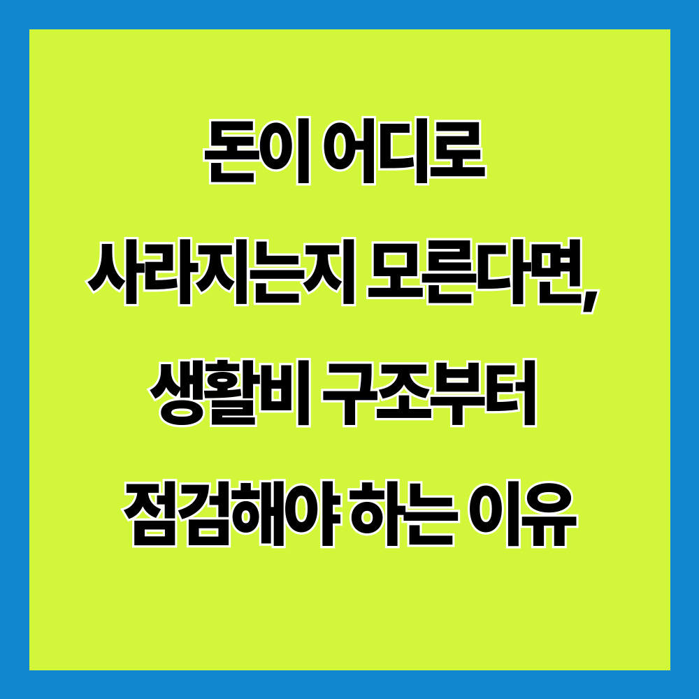 돈이 어디로 사라지는지 모른다면, 생활비 구조부터 점검해야 하는 이유