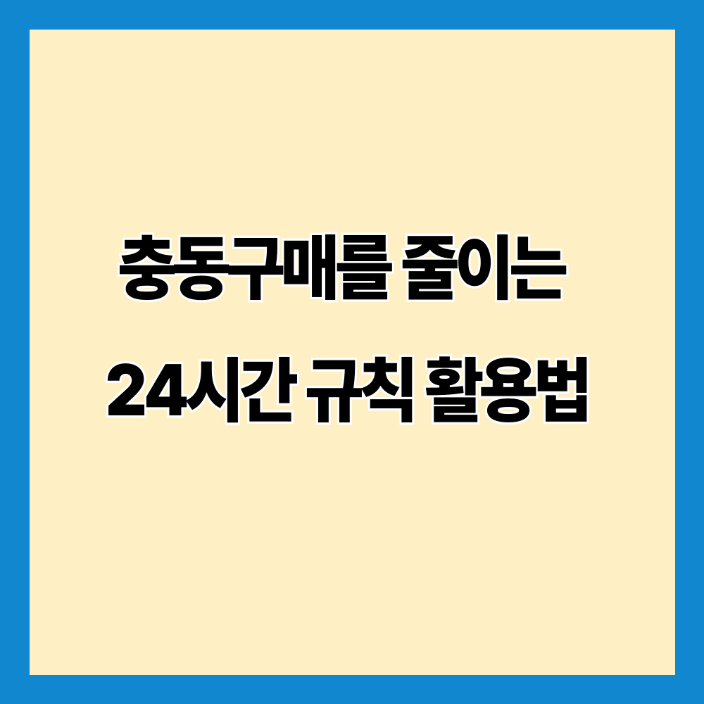 충동구매를 줄이는 24시간 규칙 활용법