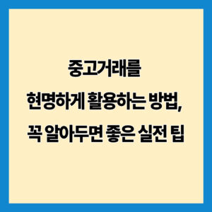 중고거래를 현명하게 활용하는 방법, 꼭 알아두면 좋은 실전 팁