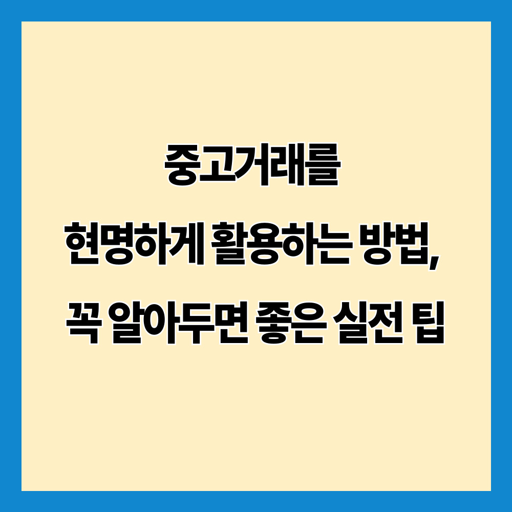 중고거래를 현명하게 활용하는 방법, 꼭 알아두면 좋은 실전 팁