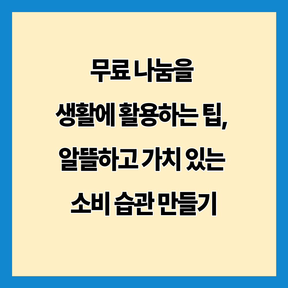무료 나눔을 생활에 활용하는 팁, 알뜰하고 가치 있는 소비 습관 만들기