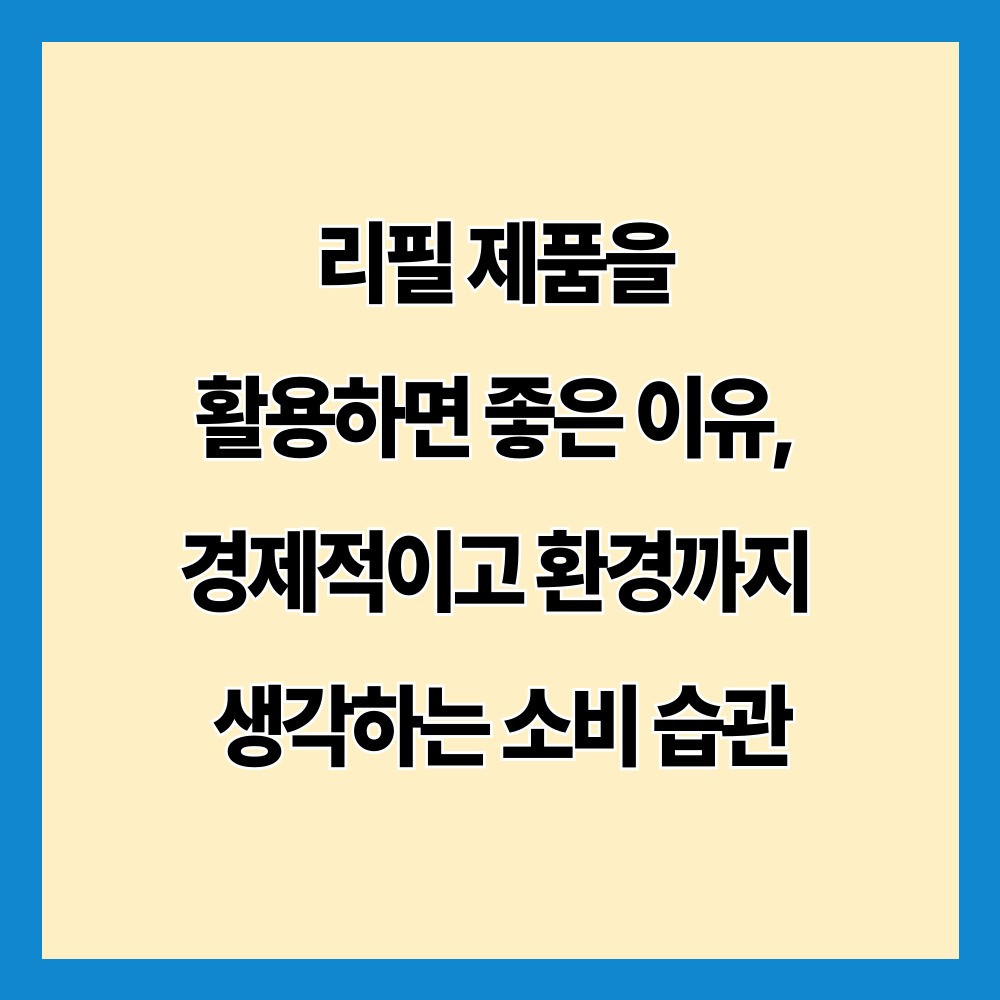 리필 제품을 활용하면 좋은 이유, 경제적이고 환경까지 생각하는 소비 습관