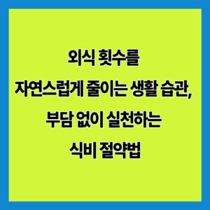 외식 횟수를 자연스럽게 줄이는 생활 습관, 부담 없이 실천하는 식비 절약법