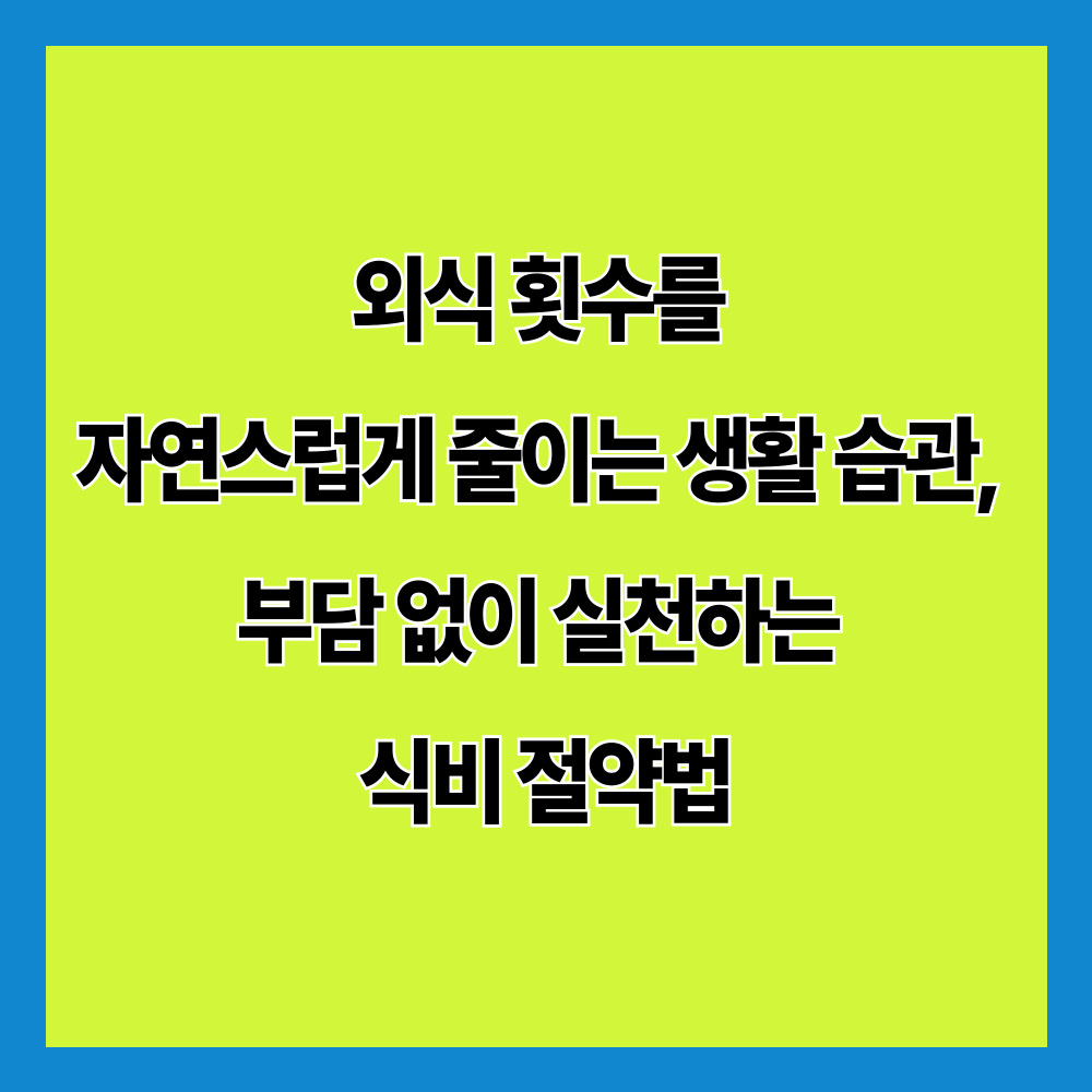 외식 횟수를 자연스럽게 줄이는 생활 습관, 부담 없이 실천하는 식비 절약법