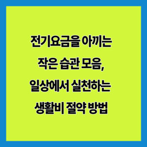 전기요금을 아끼는 작은 습관 모음, 일상에서 실천하는 생활비 절약 방법