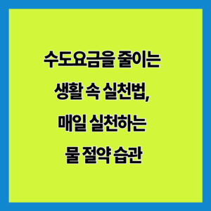 수도요금을 줄이는 생활 속 실천법, 매일 실천하는 물 절약 습관