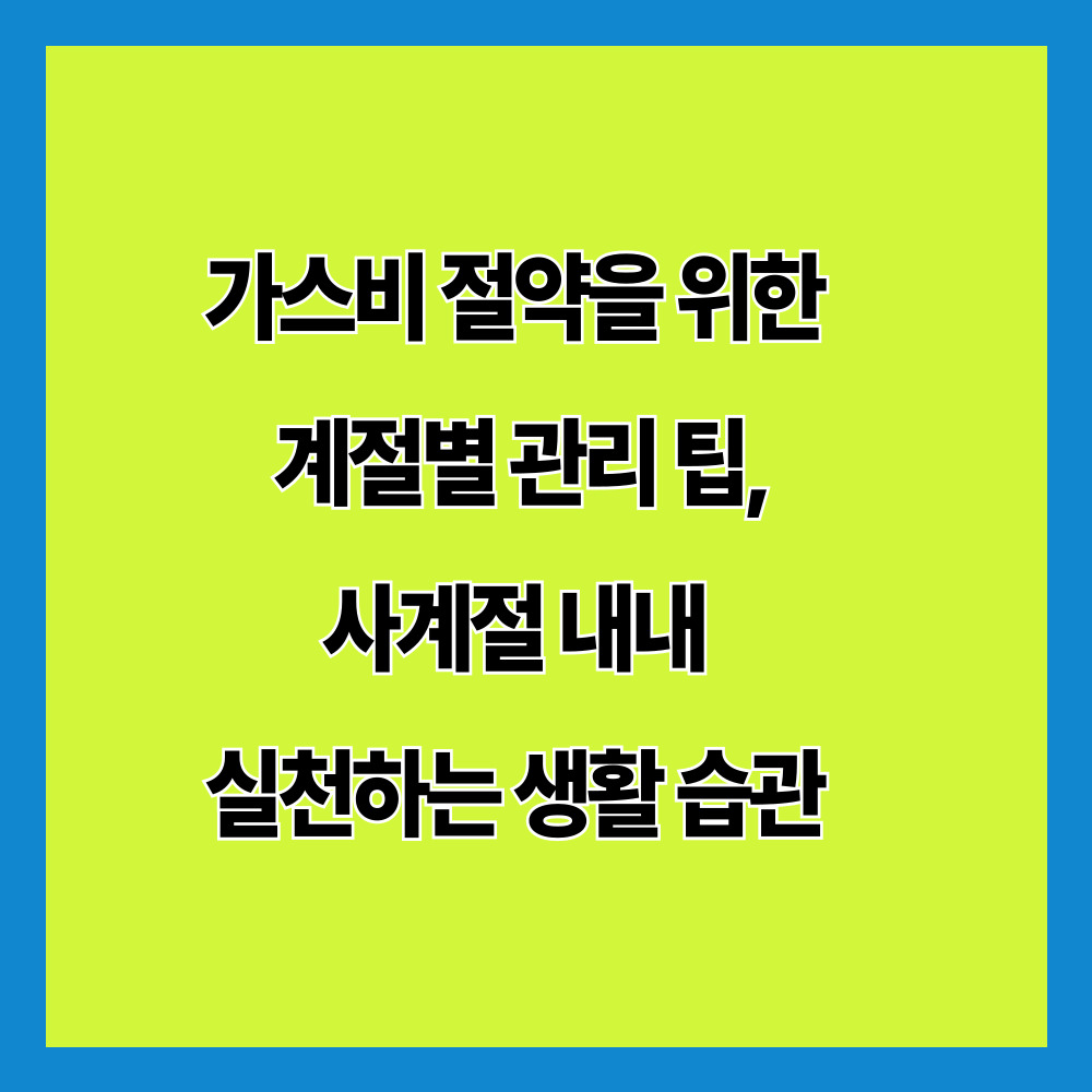가스비 절약을 위한 계절별 관리 팁, 사계절 내내 실천하는 생활 습관