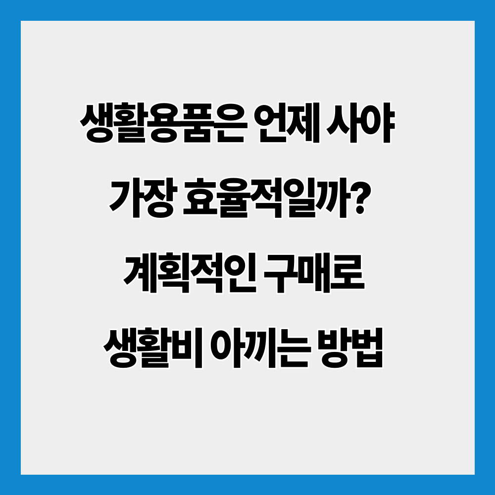 생활용품은 언제 사야 가장 효율적일까? 계획적인 구매로 생활비 아끼는 방법