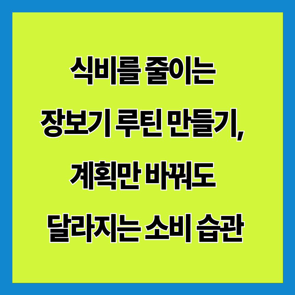 식비를 줄이는 장보기 루틴 만들기, 계획만 바꿔도 달라지는 소비 습관
