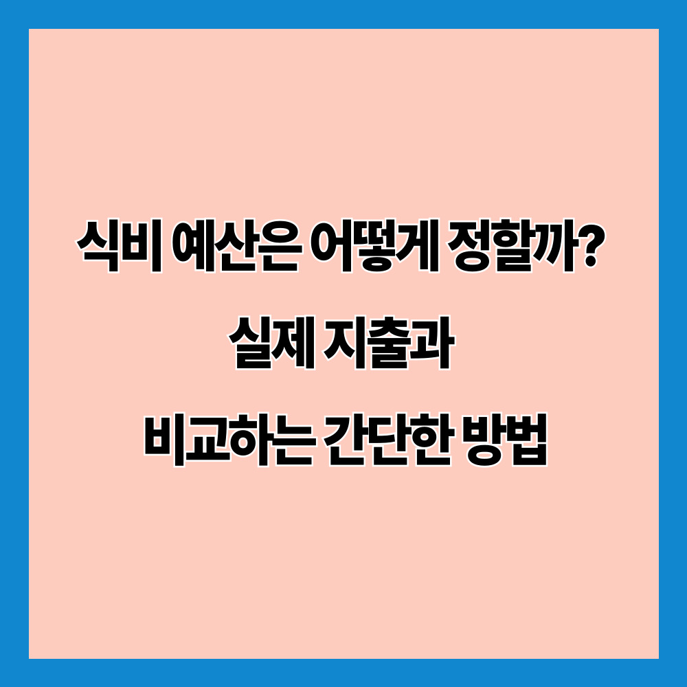 식비 예산은 어떻게 정할까? 실제 지출과 비교하는 간단한 방법