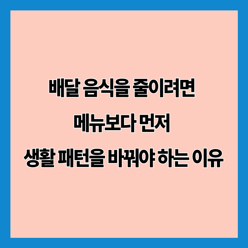 배달 음식을 줄이려면 메뉴보다 먼저 생활 패턴을 바꿔야 하는 이유