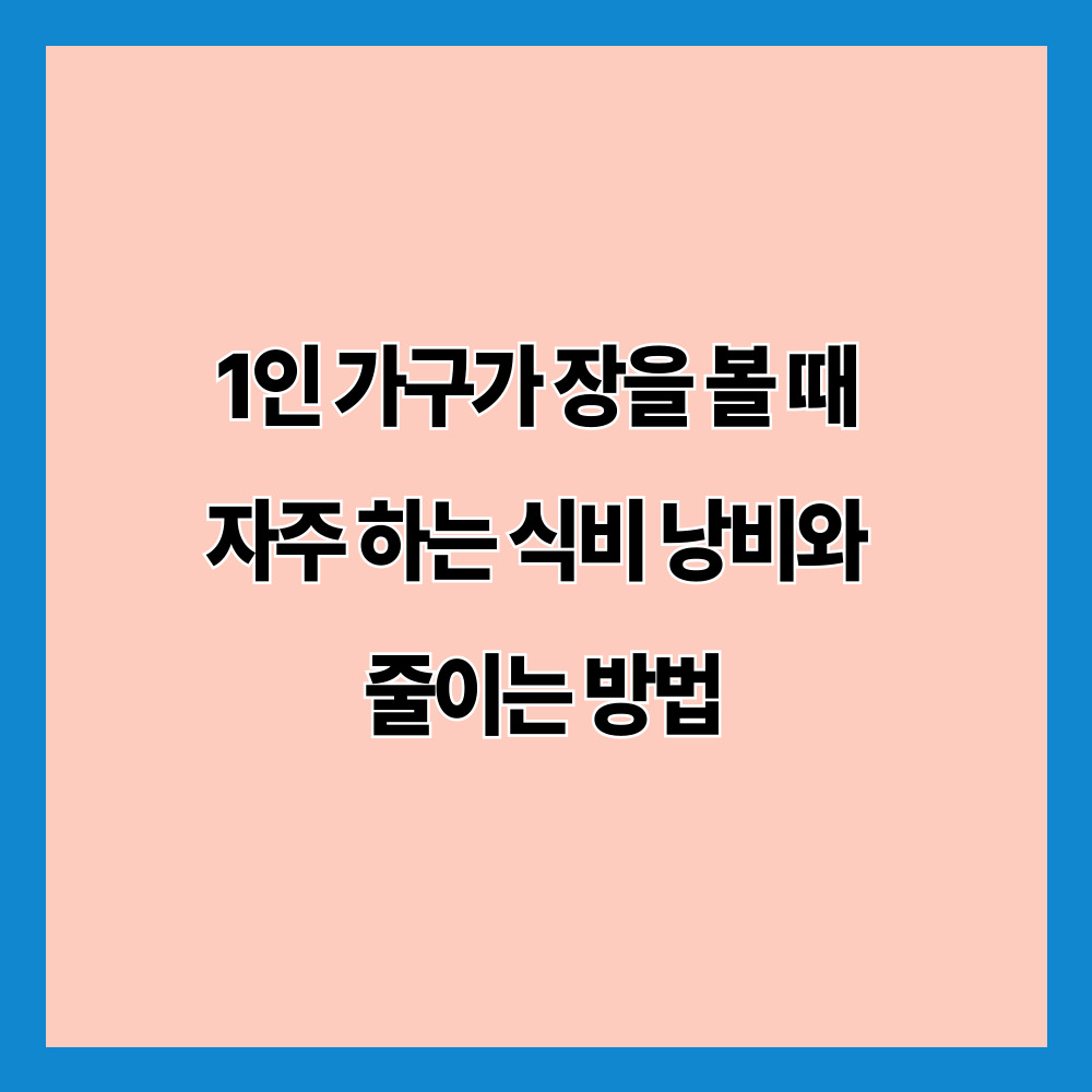 1인 가구가 장을 볼 때 자주 하는 식비 낭비와 줄이는 방법