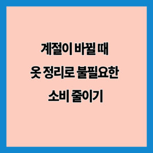 계절이 바뀔 때 옷 정리로 불필요한 소비 줄이기