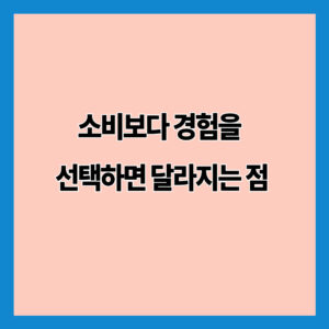 소비보다 경험을 선택하면 달라지는 점