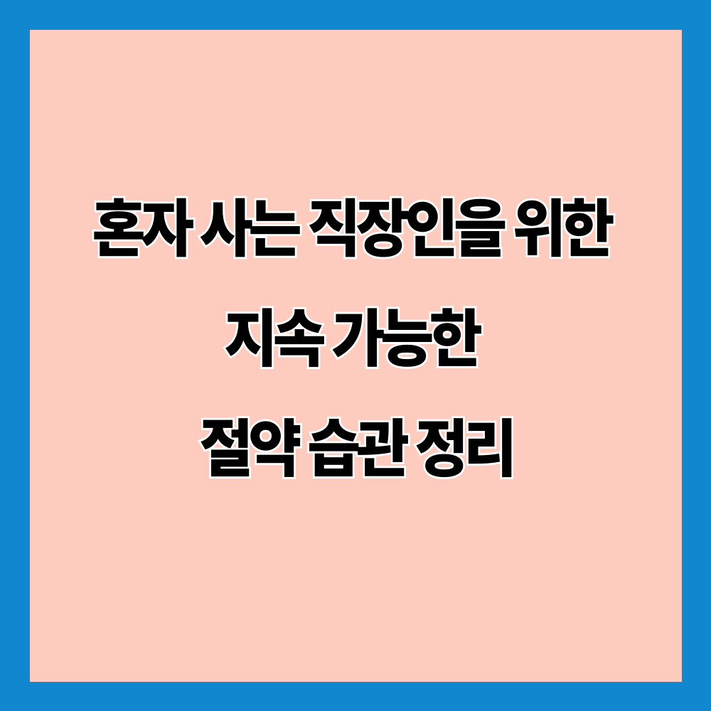 혼자 사는 직장인을 위한 지속 가능한 절약 습관 정리