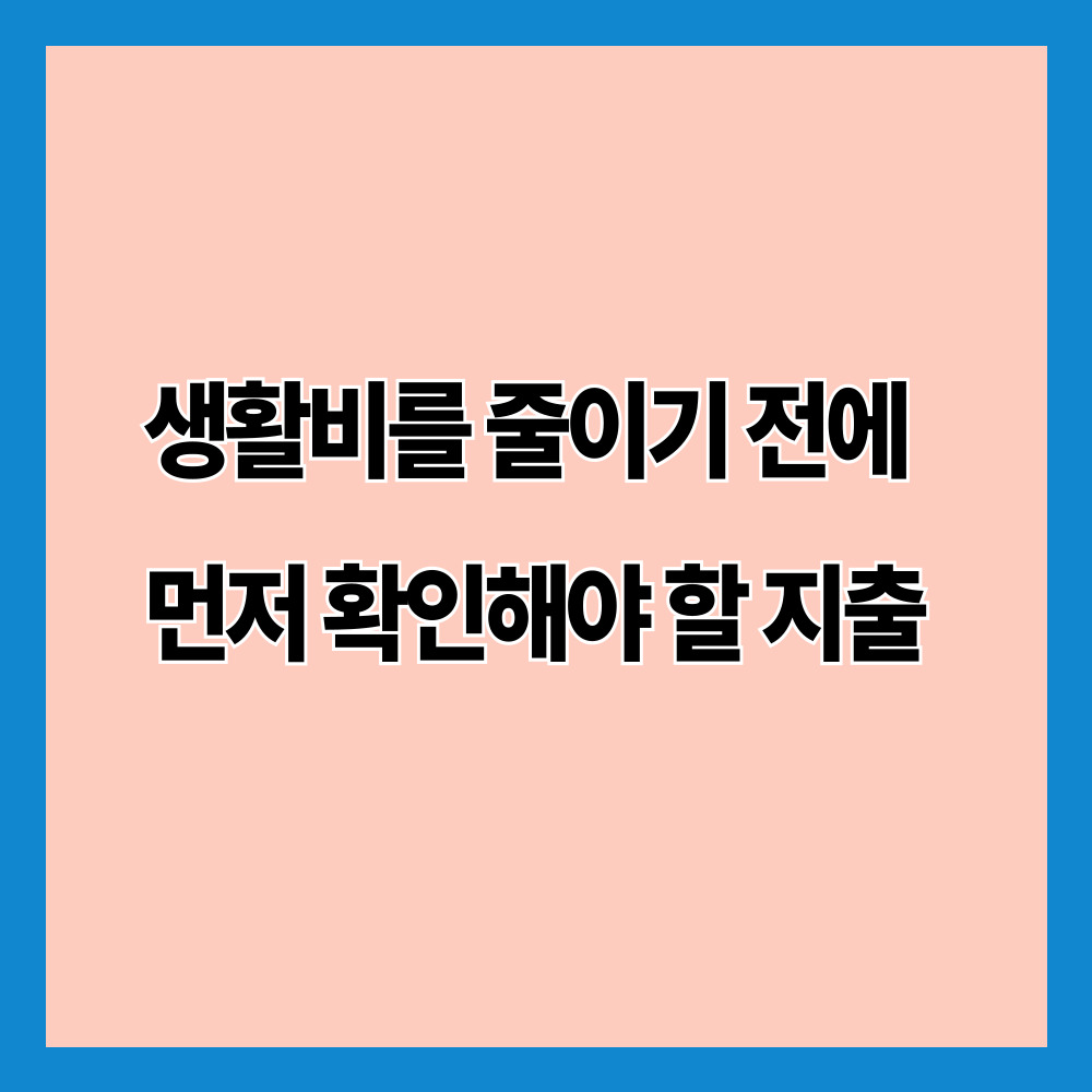 생활비를 줄이기 전에 먼저 확인해야 할 지출