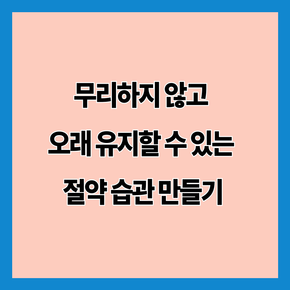 무리하지 않고 오래 유지할 수 있는 절약 습관 만들기