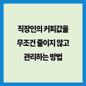 직장인의 커피값을 무조건 줄이지 않고 관리하는 방법