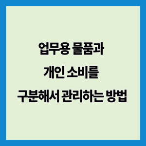 업무용 물품과 개인 소비를 구분해서 관리하는 방법