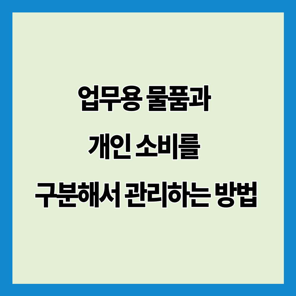 업무용 물품과 개인 소비를 구분해서 관리하는 방법