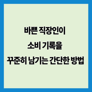바쁜 직장인이 소비 기록을 꾸준히 남기는 간단한 방법