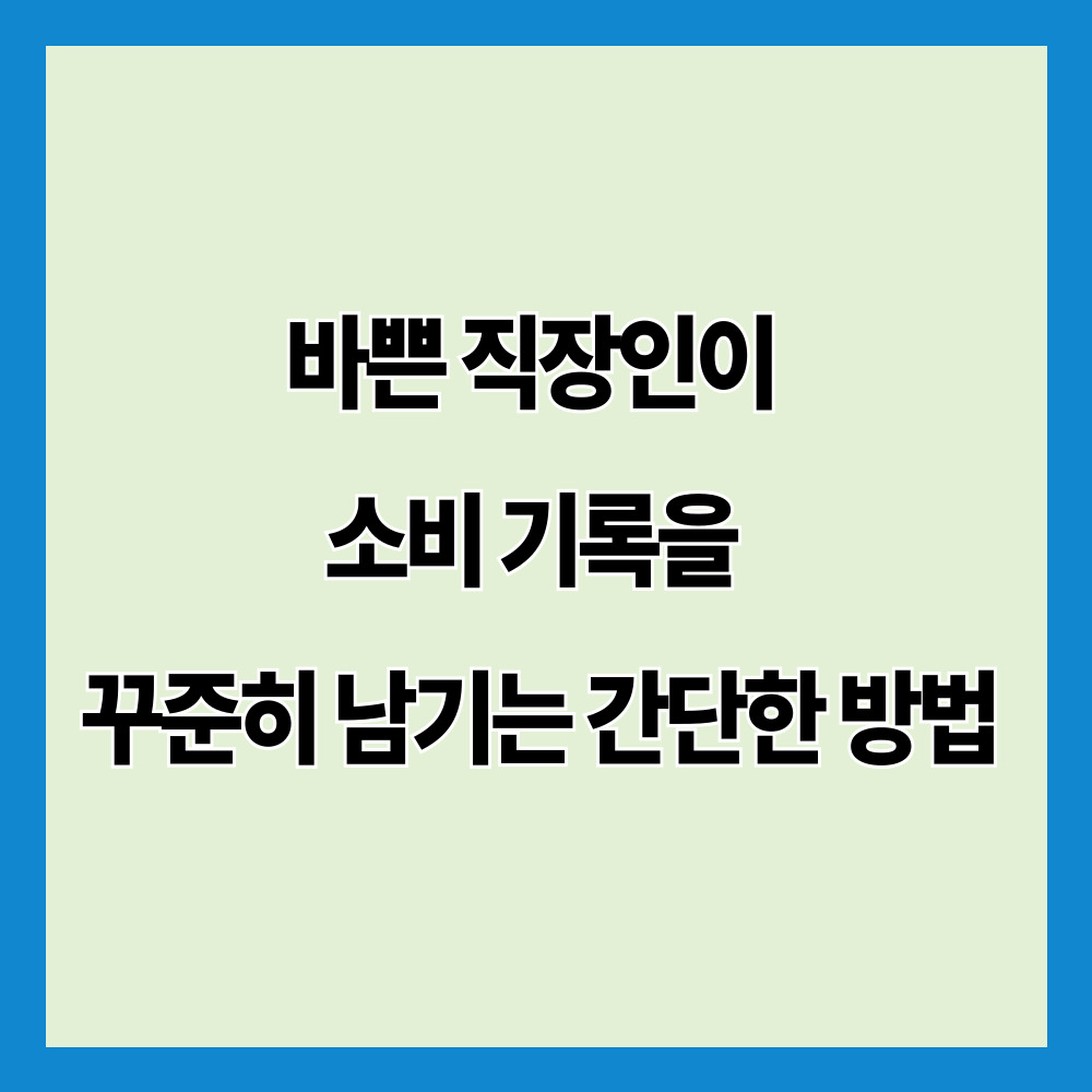 바쁜 직장인이 소비 기록을 꾸준히 남기는 간단한 방법