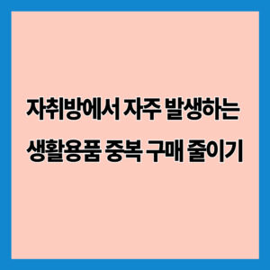 자취방에서 자주 발생하는 생활용품 중복 구매 줄이기