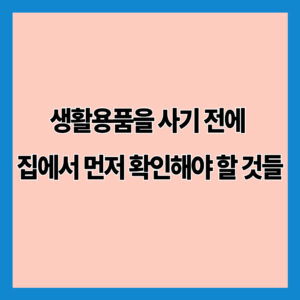 생활용품을 사기 전에 집에서 먼저 확인해야 할 것들
