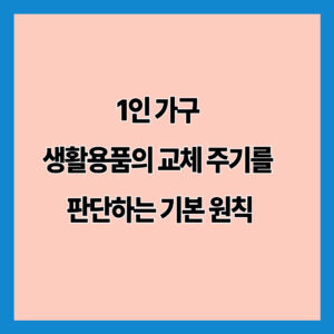 1인 가구 생활용품의 교체 주기를 판단하는 기본 원칙