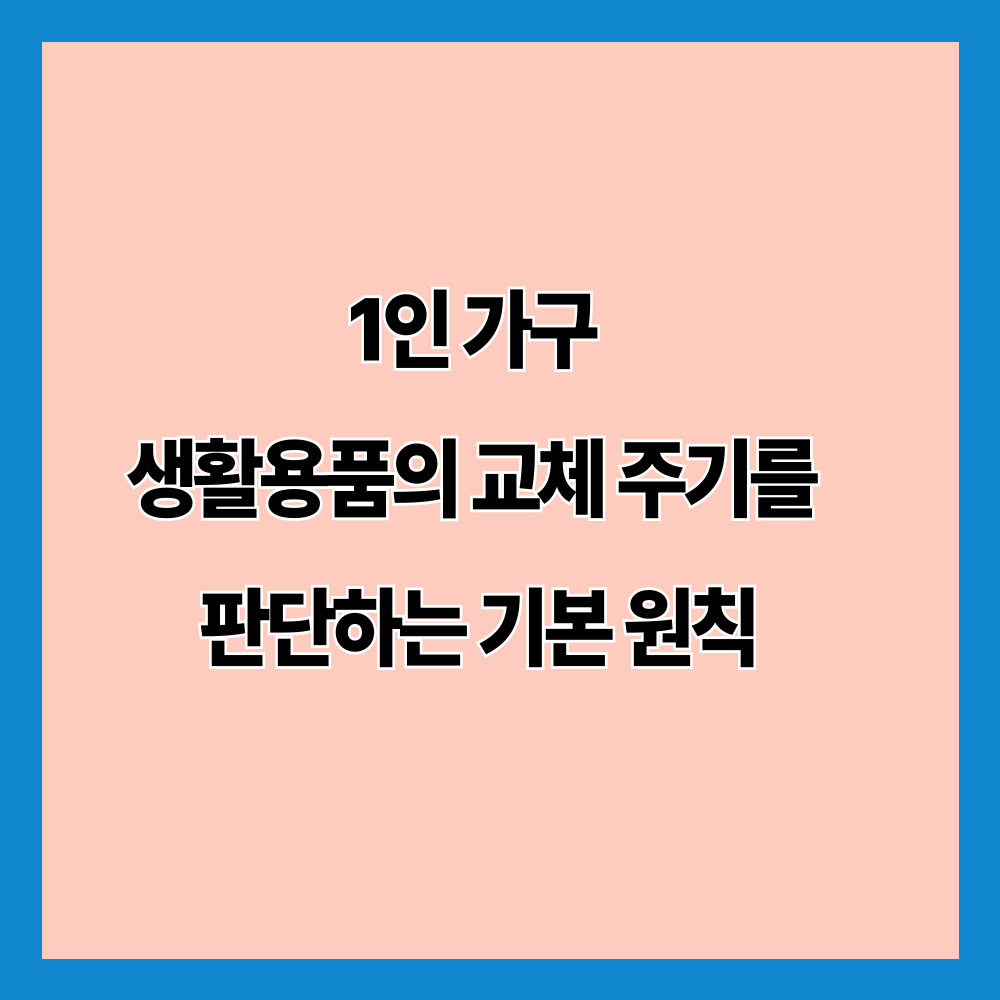 1인 가구 생활용품의 교체 주기를 판단하는 기본 원칙