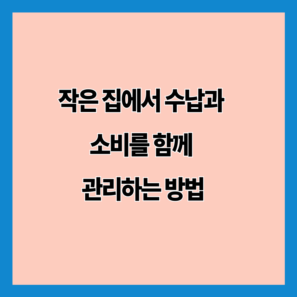 작은 집에서 수납과 소비를 함께 관리하는 방법