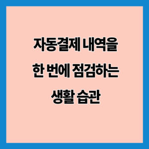 자동결제 내역을 한 번에 점검하는 생활 습관
