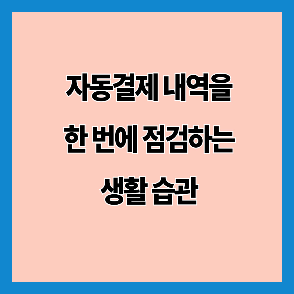 자동결제 내역을 한 번에 점검하는 생활 습관
