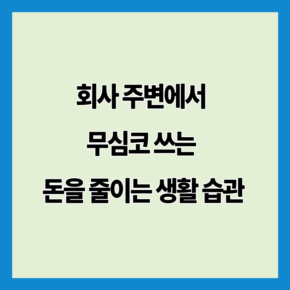 회사 주변에서 무심코 쓰는 돈을 줄이는 생활 습관