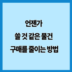 언젠가 쓸 것 같은 물건 구매를 줄이는 방법
