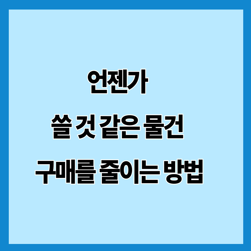 언젠가 쓸 것 같은 물건 구매를 줄이는 방법